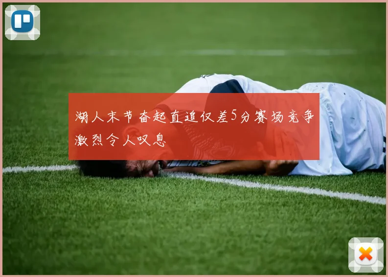 湖人末节奋起直追仅差5分赛场竞争激烈令人叹息
