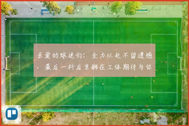 亲爱的球迷们：全力以赴不留遗憾，最后一科后京狮在工体期待与你相聚