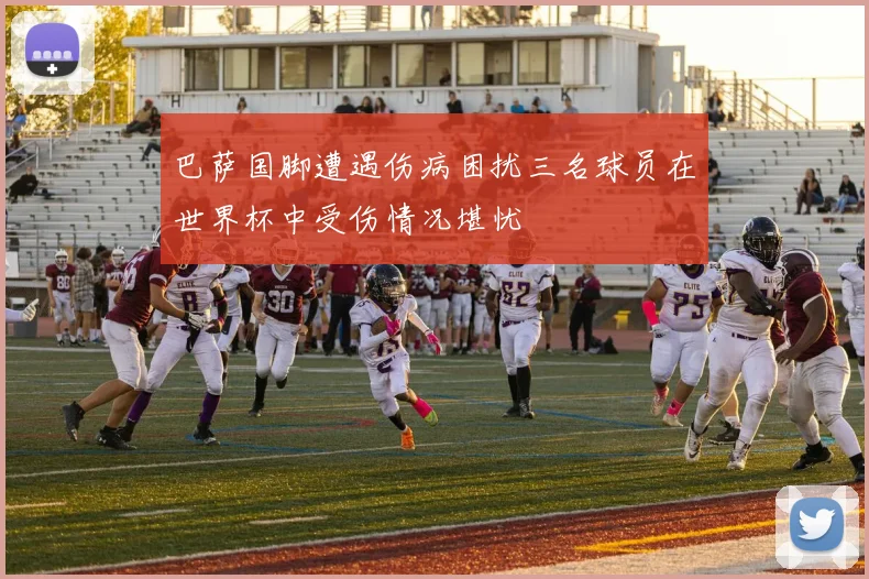 巴萨国脚遭遇伤病困扰三名球员在世界杯中受伤情况堪忧