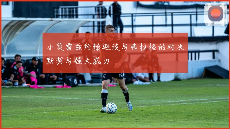 小莫雷兹约翰逊谈与弗拉格的对决默契与强大威力
