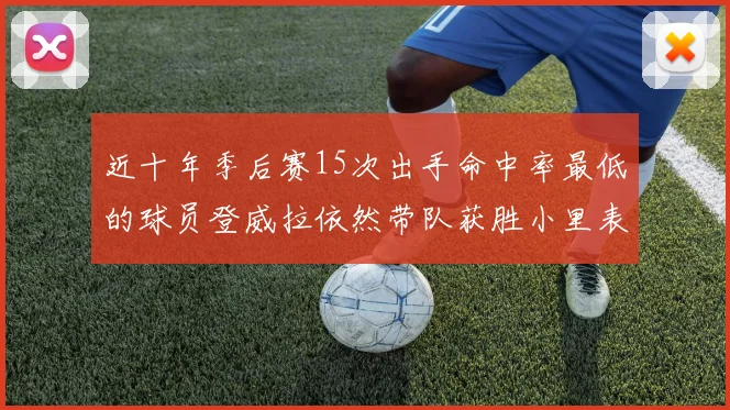 近十年季后赛15次出手命中率最低的球员登威拉依然带队获胜小里表现低迷仅得三分
