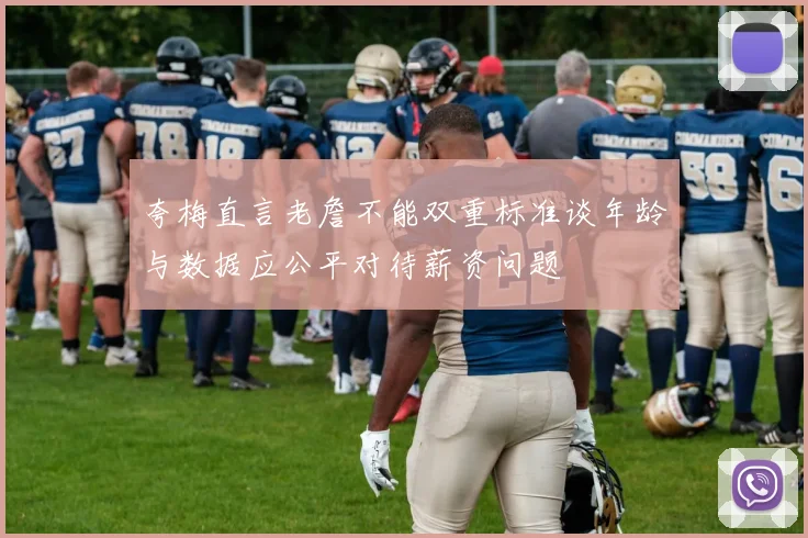 夸梅直言老詹不能双重标准谈年龄与数据应公平对待薪资问题