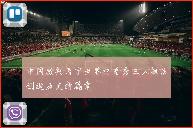 中国裁判马宁世界杯首秀三人执法创造历史新篇章