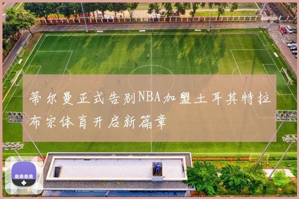 蒂尔曼正式告别NBA加盟土耳其特拉布宗体育开启新篇章