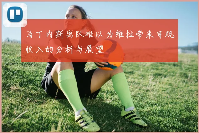 马丁内斯离队难以为维拉带来可观收入的分析与展望
