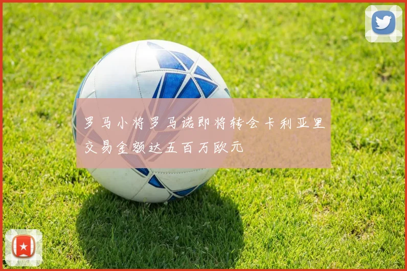 罗马小将罗马诺即将转会卡利亚里交易金额达五百万欧元