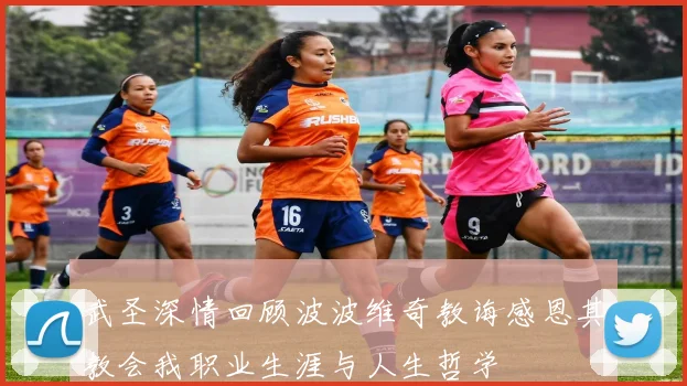 武圣深情回顾波波维奇教诲感恩其教会我职业生涯与人生哲学